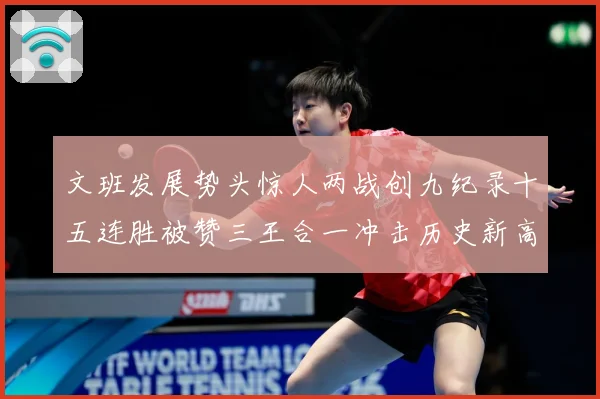 文班发展势头惊人两战创九纪录十五连胜被赞三王合一冲击历史新高成长观察：最新赛事动态与深度分析