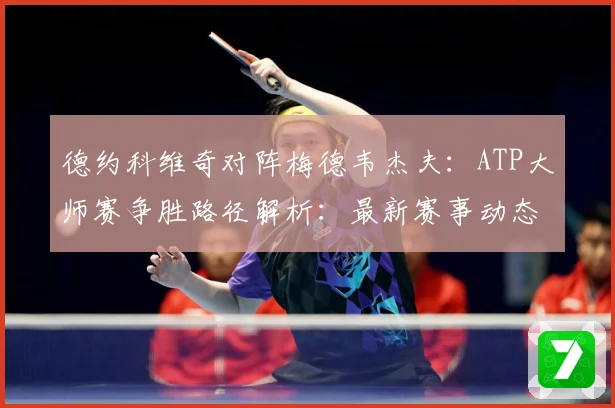 德约科维奇对阵梅德韦杰夫：ATP大师赛争胜路径解析：最新赛事动态与深度分析