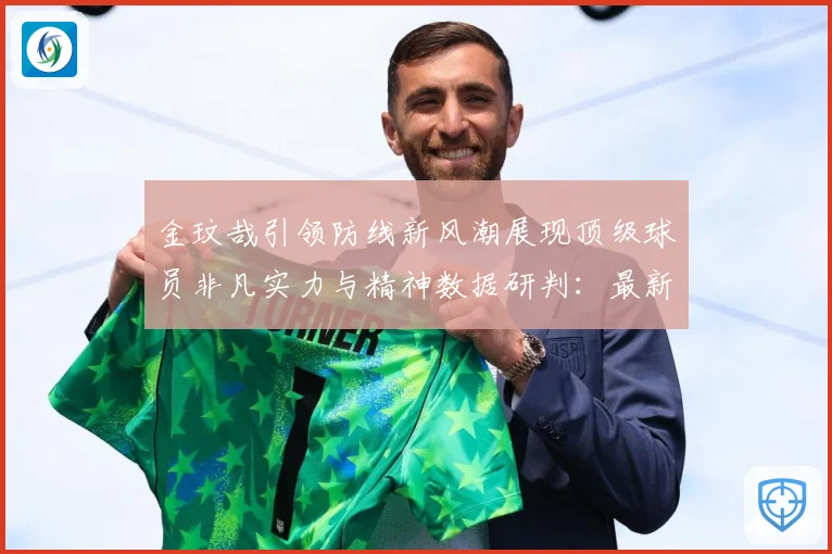 金玟哉引领防线新风潮展现顶级球员非凡实力与精神数据研判：最新赛事动态与深度分析