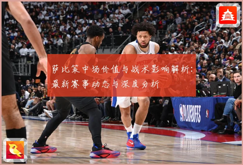 萨比策中场价值与战术影响解析：最新赛事动态与深度分析