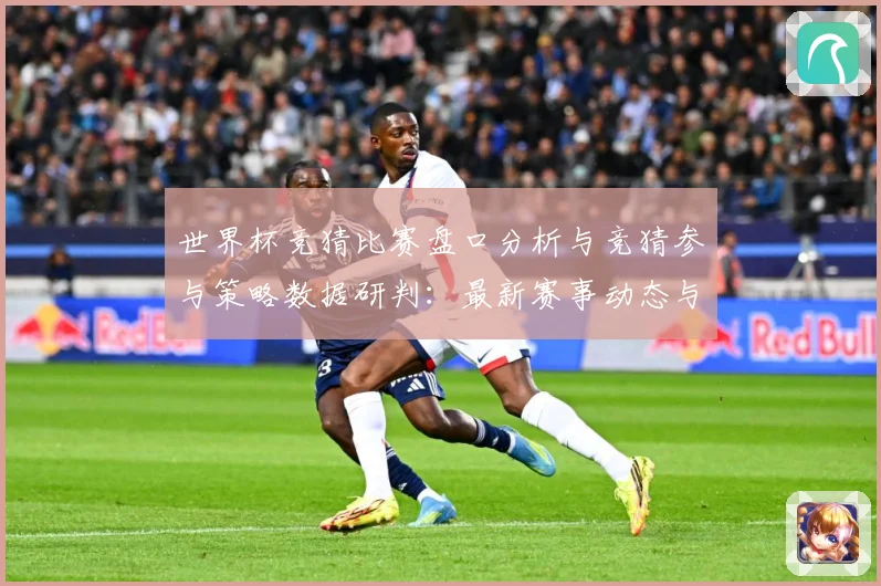 世界杯竞猜比赛盘口分析与竞猜参与策略数据研判：最新赛事动态与深度分析