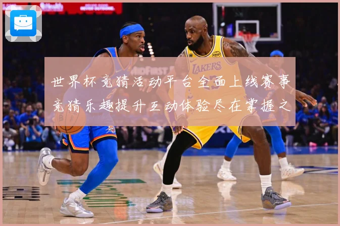 世界杯竞猜活动平台全面上线赛事竞猜乐趣提升互动体验尽在掌握之数据研判：最新赛事动态与深度分析