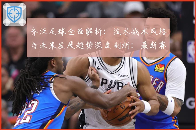 齐沃足球全面解析：技术战术风格与未来发展趋势深度剖析：最新赛事动态与深度分析