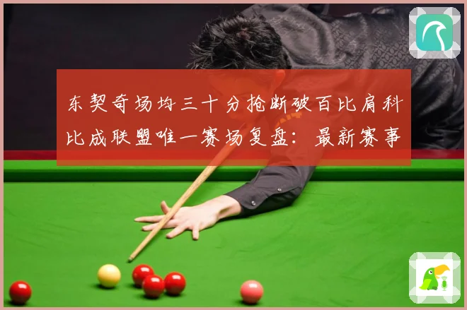 东契奇场均三十分抢断破百比肩科比成联盟唯一赛场复盘：最新赛事动态与深度分析