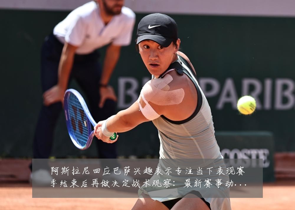 阿斯拉尼回应巴萨兴趣表示专注当下表现赛季结束后再做决定战术观察：最新赛事动态与深度分析