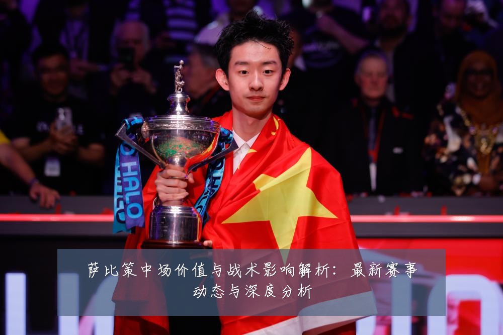 萨比策中场价值与战术影响解析:最新赛事动态与深度分析