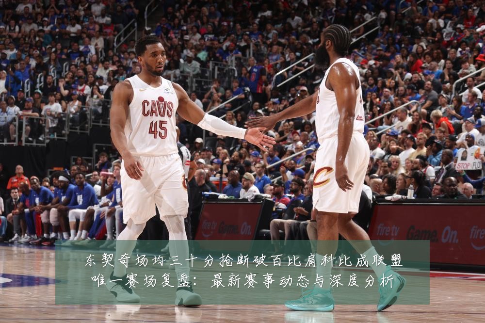 东契奇场均三十分抢断破百比肩科比成联盟唯一赛场复盘:最新赛事动态与深度分析