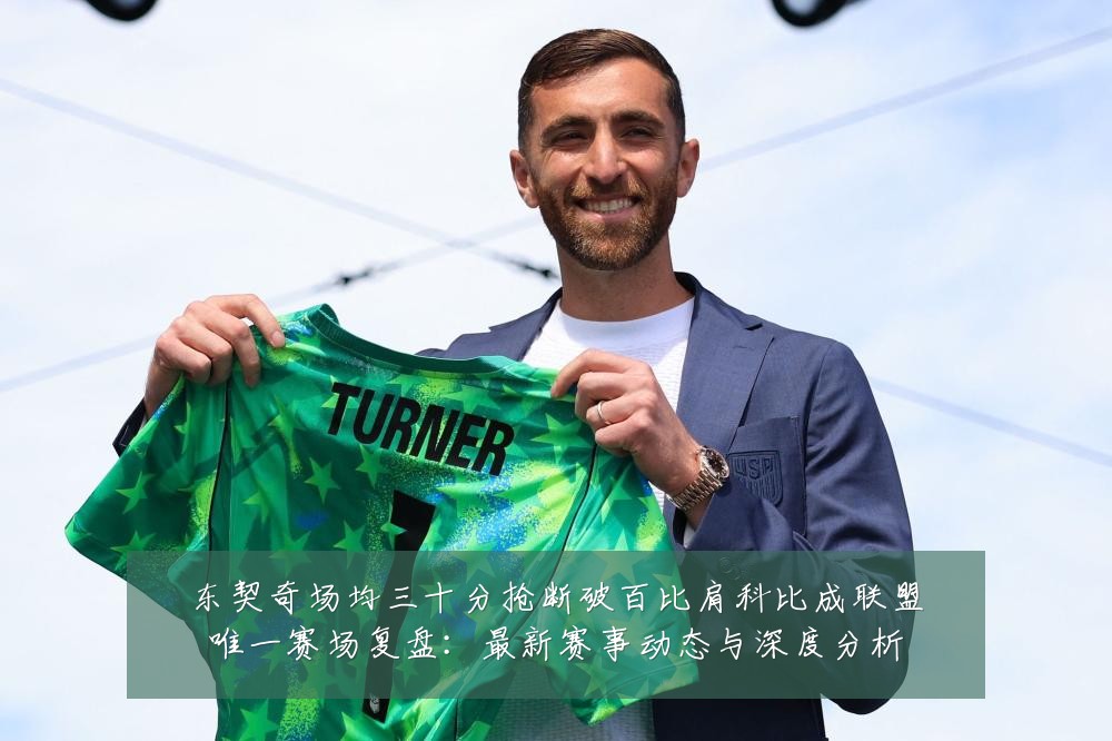 东契奇场均三十分抢断破百比肩科比成联盟唯一赛场复盘:最新赛事动态与深度分析
