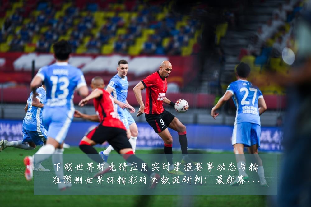 下载世界杯竞猜应用实时掌握赛事动态与精准预测世界杯精彩对决数据研判:最新赛事动态与深度分析