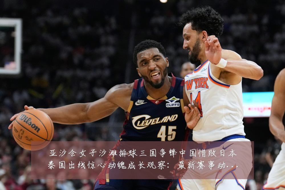 亚沙会女子沙滩排球三国争锋中国惜败日本泰国出线惊心动魄成长观察:最新赛事动态与深度分析
