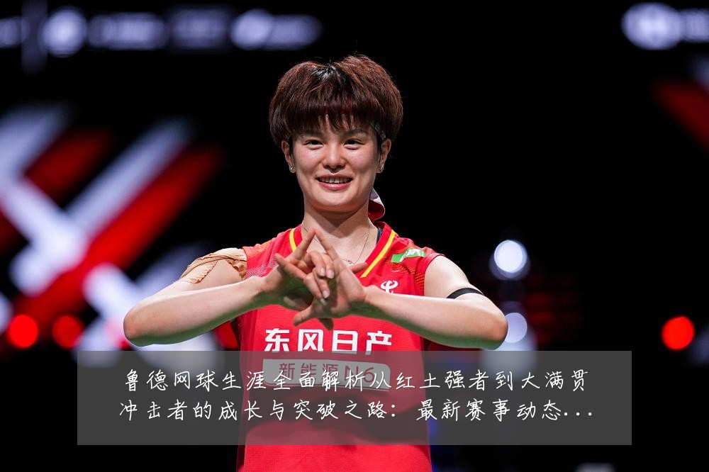鲁德网球生涯全面解析从红土强者到大满贯冲击者的成长与突破之路：最新赛事动态与深度分析
