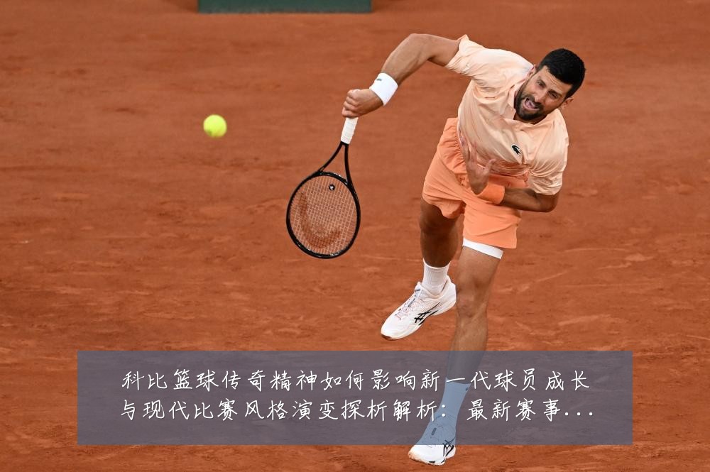 科比篮球传奇精神如何影响新一代球员成长与现代比赛风格演变探析解析:最新赛事动态与深度分析
