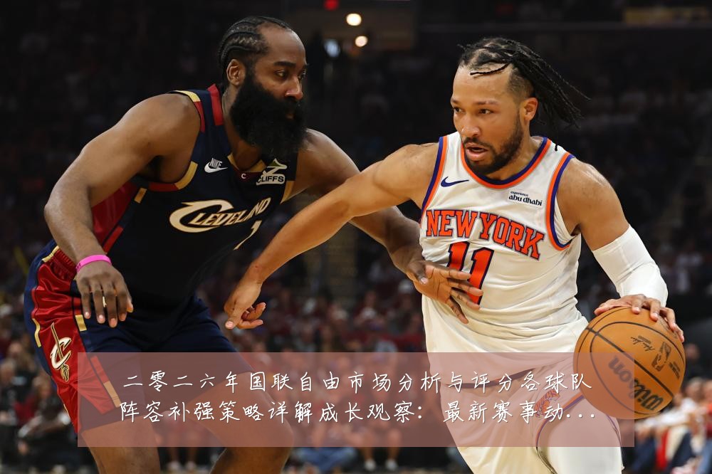 二零二六年国联自由市场分析与评分各球队阵容补强策略详解成长观察：最新赛事动态与深度分析